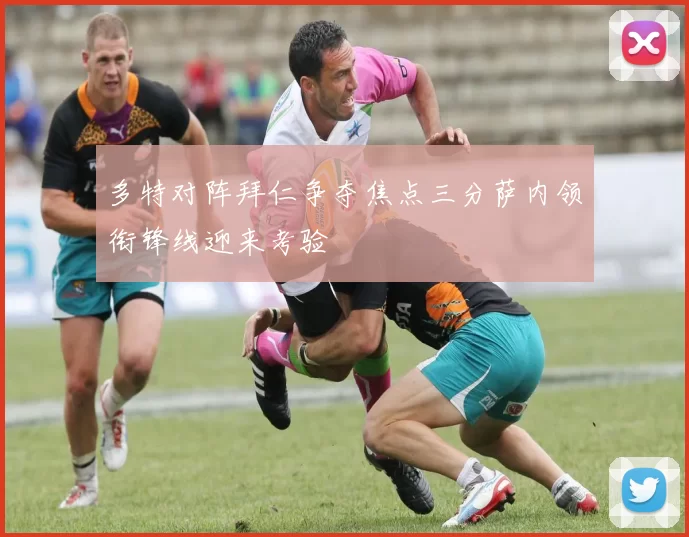 多特对阵拜仁争夺焦点三分萨内领衔锋线迎来考验