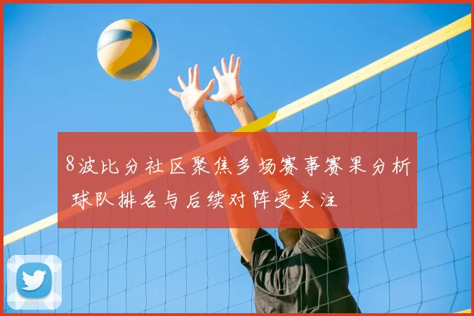 8波比分社区聚焦多场赛事赛果分析 球队排名与后续对阵受关注