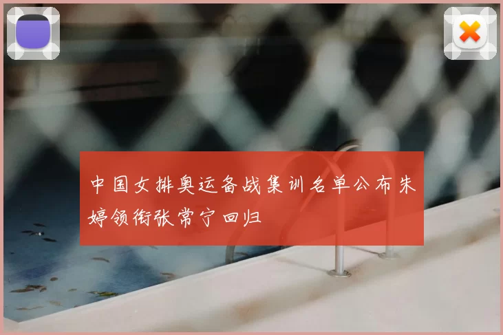 中国女排奥运备战集训名单公布朱婷领衔张常宁回归