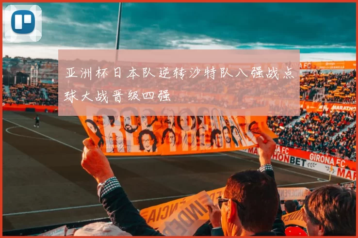 亚洲杯日本队逆转沙特队八强战点球大战晋级四强