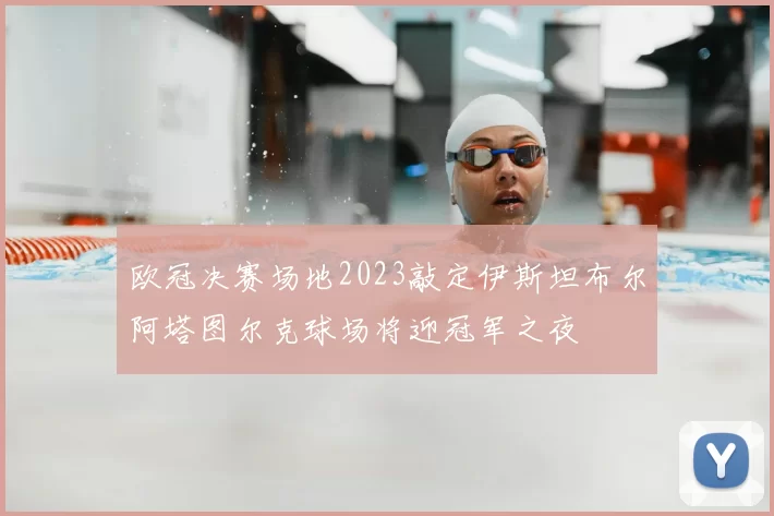 欧冠决赛场地2023敲定伊斯坦布尔阿塔图尔克球场将迎冠军之夜