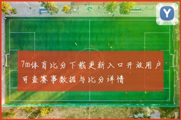 7m体育比分下载更新入口开放用户可查赛事数据与比分详情