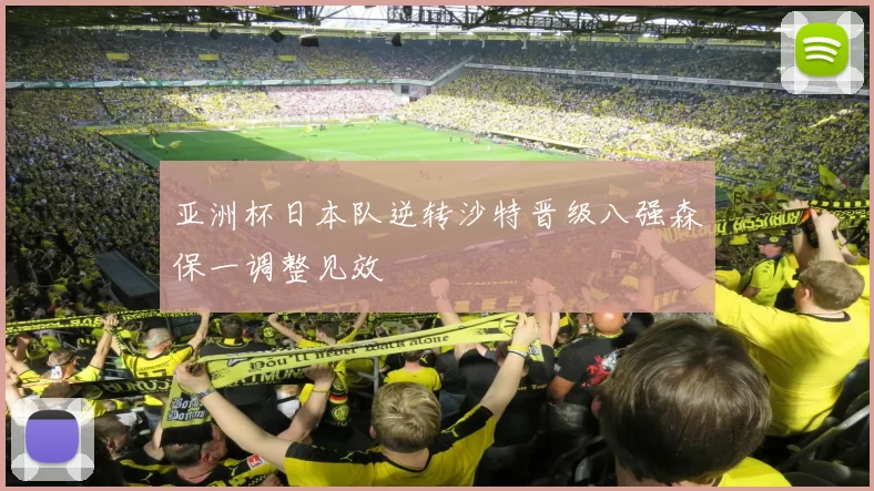 亚洲杯日本队逆转沙特晋级八强森保一调整见效