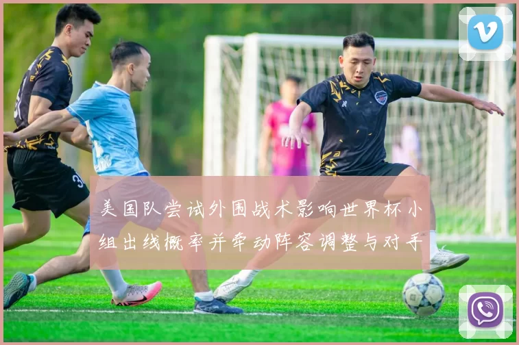 美国队尝试外围战术影响世界杯小组出线概率并牵动阵容调整与对手应对策略