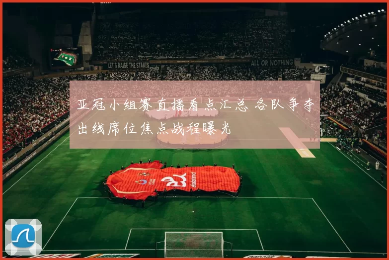 亚冠小组赛直播看点汇总 各队争夺出线席位焦点战程曝光