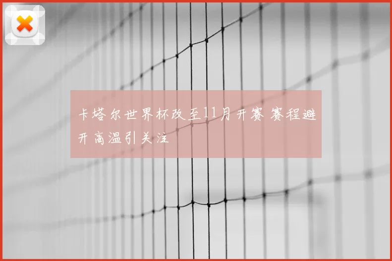 卡塔尔世界杯改至11月开赛 赛程避开高温引关注