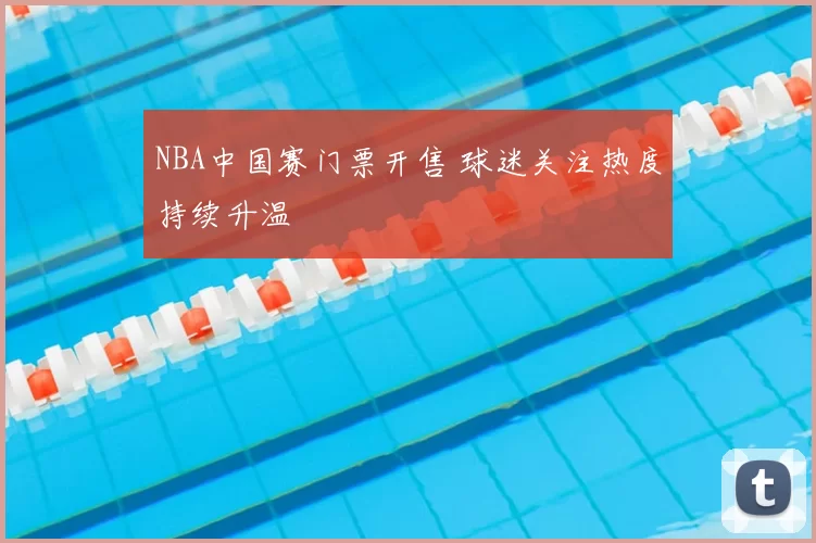 NBA中国赛门票开售 球迷关注热度持续升温