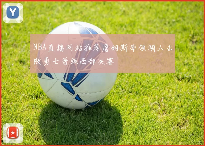 NBA直播网站推荐詹姆斯率领湖人击败勇士晋级西部决赛
