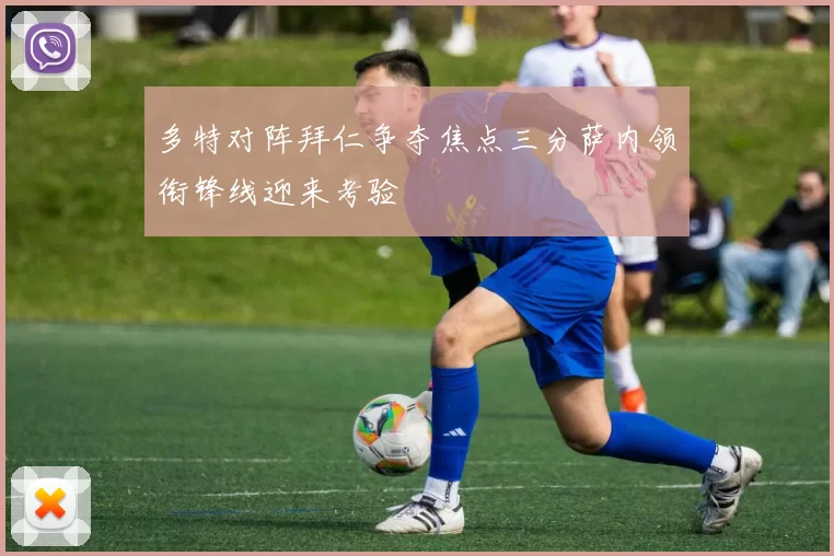 多特对阵拜仁争夺焦点三分萨内领衔锋线迎来考验