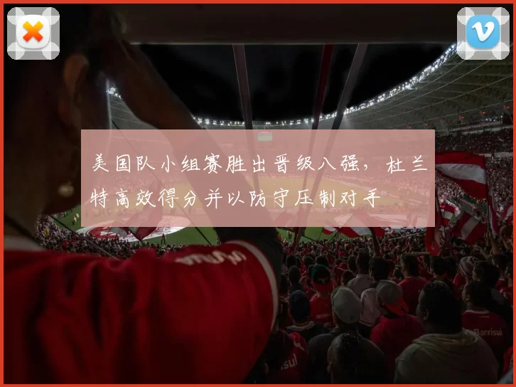 美国队小组赛胜出晋级八强,杜兰特高效得分并以防守压制对手