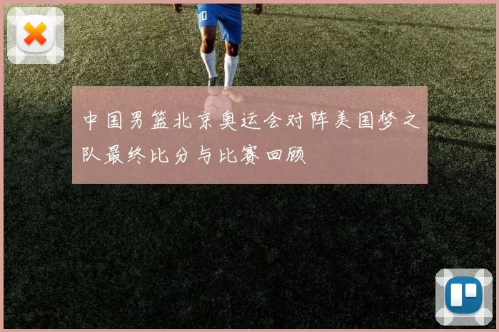 中国男篮北京奥运会对阵美国梦之队最终比分与比赛回顾
