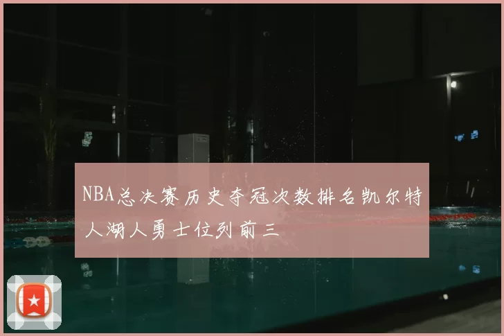 NBA总决赛历史夺冠次数排名凯尔特人湖人勇士位列前三