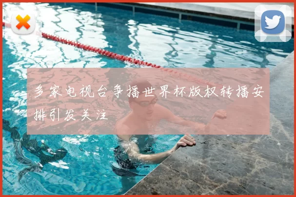 多家电视台争播世界杯版权转播安排引发关注