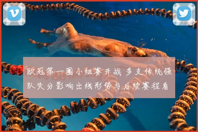 欧冠第一圈小组赛开战 多支传统强队失分影响出线形势与后续赛程看点