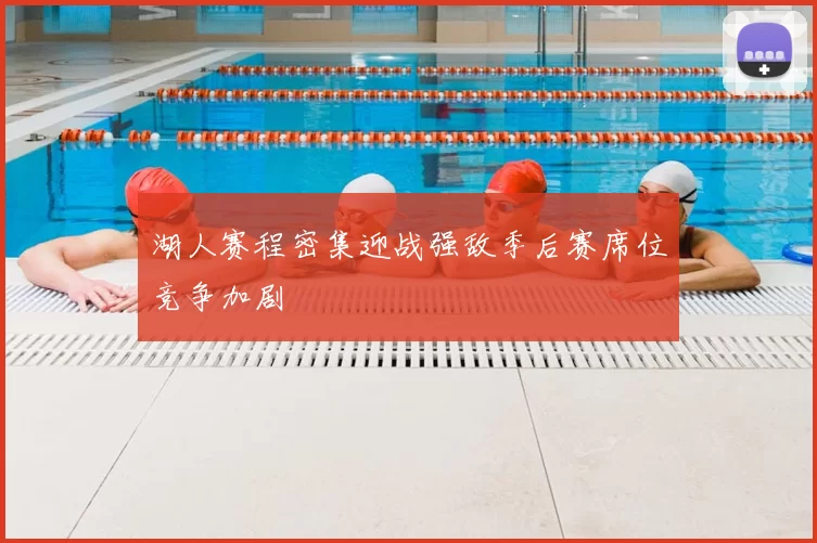 湖人赛程密集迎战强敌季后赛席位竞争加剧