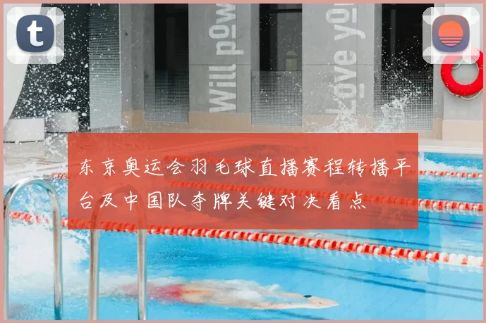 东京奥运会羽毛球直播赛程转播平台及中国队夺牌关键对决看点