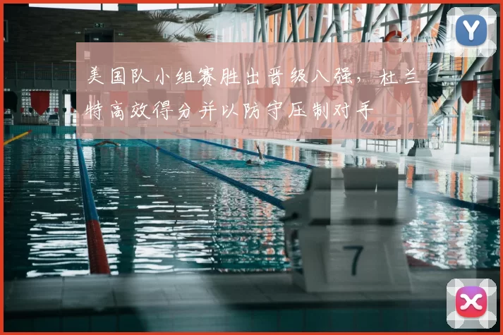 美国队小组赛胜出晋级八强,杜兰特高效得分并以防守压制对手