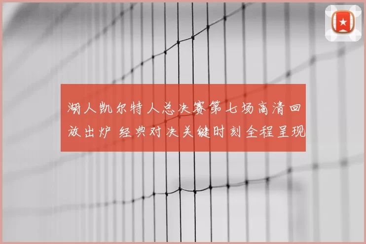 湖人凯尔特人总决赛第七场高清回放出炉 经典对决关键时刻全程呈现