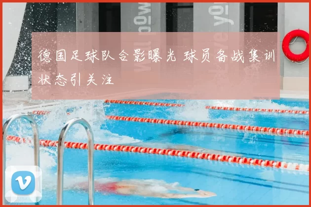 德国足球队合影曝光 球员备战集训状态引关注