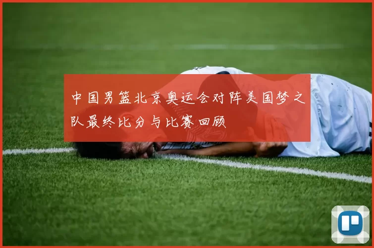 中国男篮北京奥运会对阵美国梦之队最终比分与比赛回顾