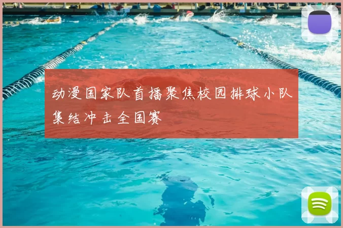 动漫国家队首播聚焦校园排球小队集结冲击全国赛