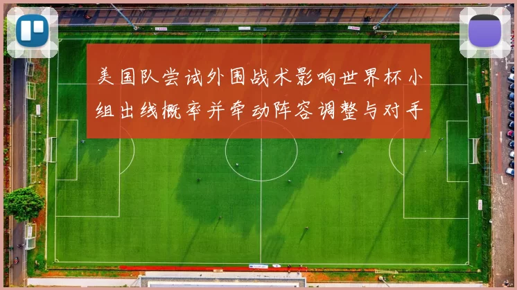 美国队尝试外围战术影响世界杯小组出线概率并牵动阵容调整与对手应对策略