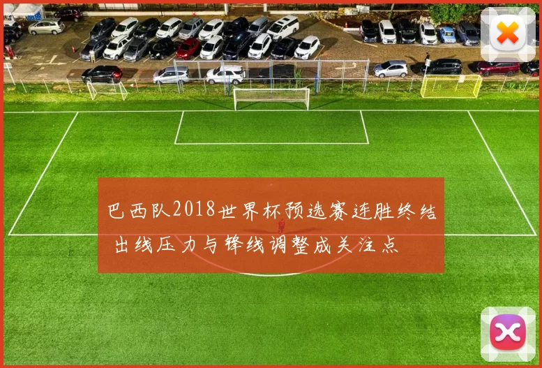 巴西队2018世界杯预选赛连胜终结 出线压力与锋线调整成关注点
