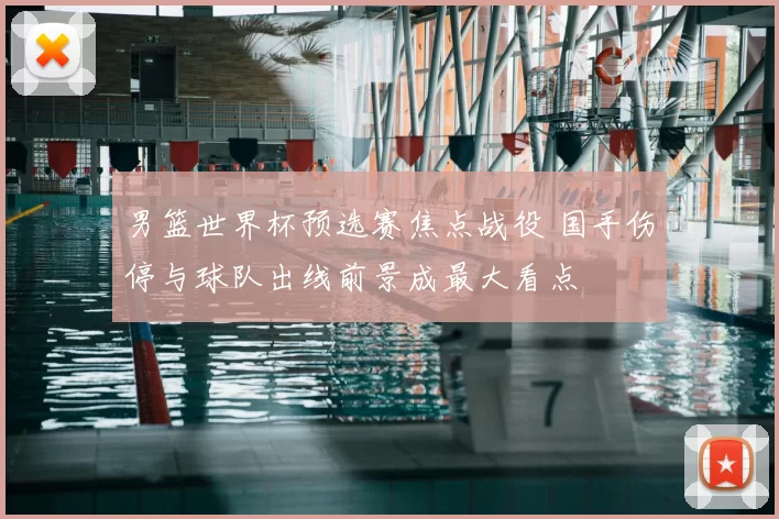 男篮世界杯预选赛焦点战役 国手伤停与球队出线前景成最大看点