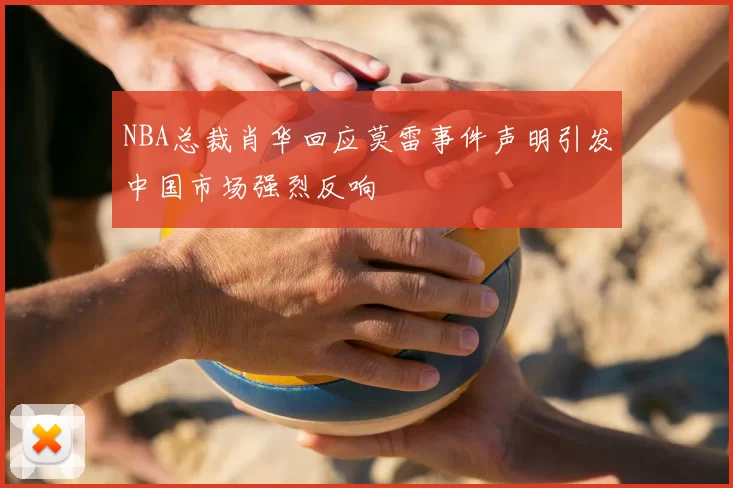 NBA总裁肖华回应莫雷事件声明引发中国市场强烈反响
