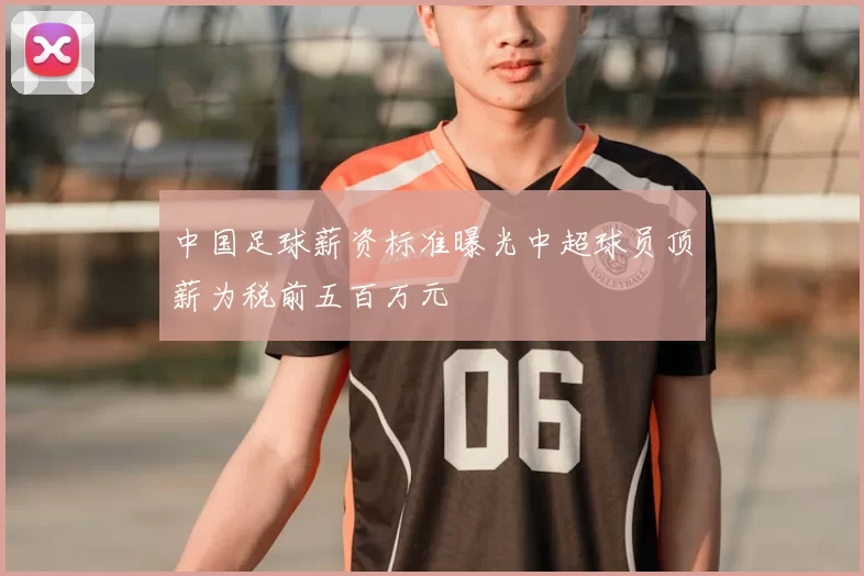 中国足球薪资标准曝光中超球员顶薪为税前五百万元