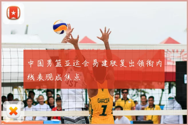中国男篮亚运会易建联复出领衔内线表现成焦点