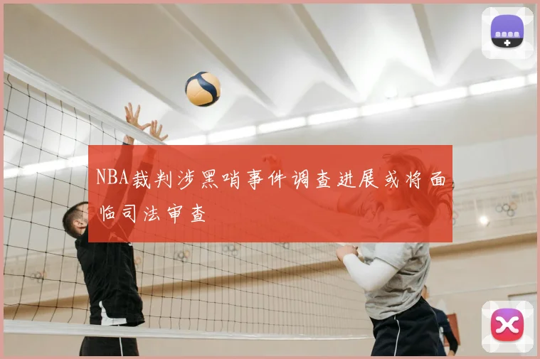 NBA裁判涉黑哨事件调查进展或将面临司法审查