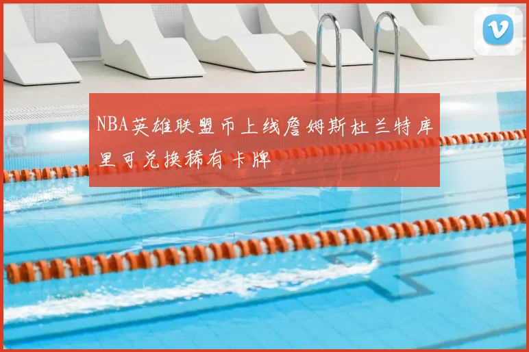 NBA英雄联盟币上线詹姆斯杜兰特库里可兑换稀有卡牌