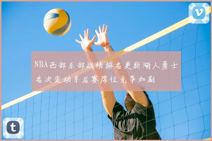 NBA西部东部战绩排名更新湖人勇士名次变动季后赛席位竞争加剧
