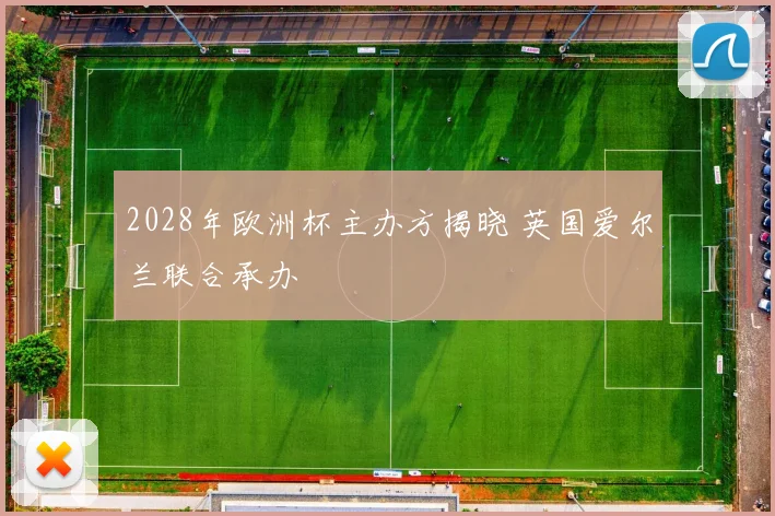 2028年欧洲杯主办方揭晓 英国爱尔兰联合承办