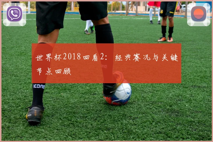 世界杯2018回看2：经典赛况与关键节点回顾
