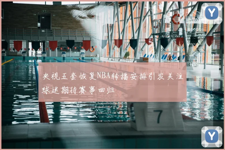 央视五套恢复NBA转播安排引发关注球迷期待赛事回归
