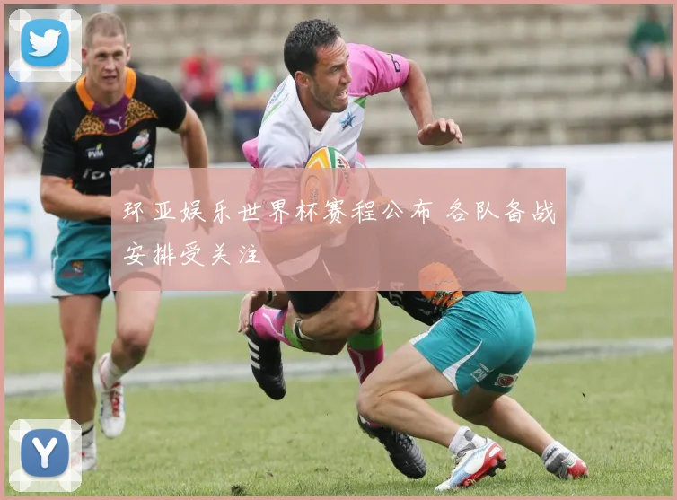 环亚娱乐世界杯赛程公布 各队备战安排受关注