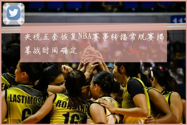 央视五套恢复NBA赛事转播常规赛揭幕战时间确定