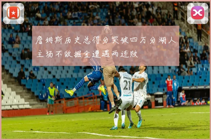 詹姆斯历史总得分突破四万分湖人主场不敌掘金遭遇两连败