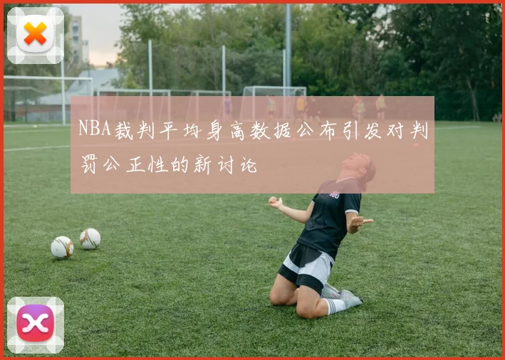 NBA裁判平均身高数据公布引发对判罚公正性的新讨论