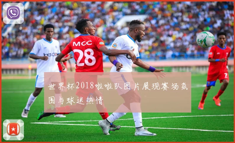 世界杯2018啦啦队图片展现赛场氛围与球迷热情